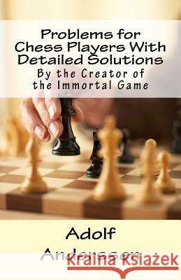 Problems for Chess Players With Detailed Solutions: By the Creator of the Immortal Game Dieckmann, Anke 9781497579156 Createspace