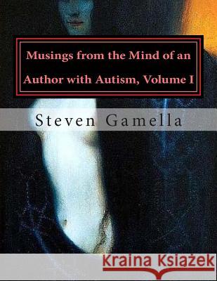 Musings from the Mind of an Author with Autism, Volume I Steven Gamella 9781497579521 Createspace
