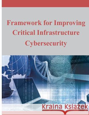 Framework for Improving Critical Infrastructure Cybersecurity National Institute of Standards and Tech 9781497580794 Createspace
