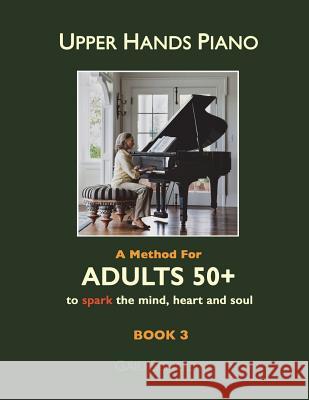 Upper Hands Piano: A Method for Adults 50+ to SPARK the Mind, Heart and Soul: Book 3 Bateman, Melinda 9781497582002