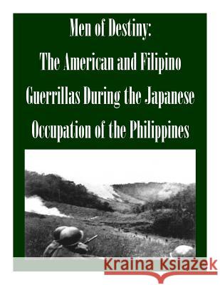 Men of Destiny: The American and Filipino Guerrillas During the Japanese Occupation of the Philippines School of Advanced Military Studies 9781497582026 Createspace