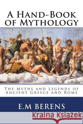 A Hand-Book of Mythology: The Myths and Legends of Ancient Greece and Rome E. M. Berens 9781497582750 Createspace