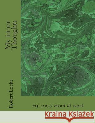 My inner Thoughts: my crazy mind at work Locke Sen, Robert Paul 9781497583894 Createspace