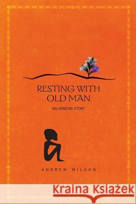 Resting With Old Man: An African Story Wilson, Andrew 9781497585591 Createspace