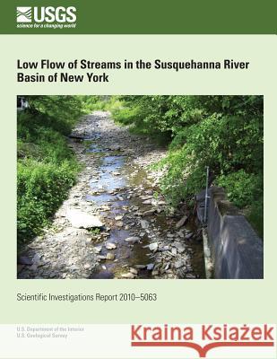 Low Flow of Streams in the Susquehanna River Basin of New York U. S. Department of the Interior 9781497587236 Createspace