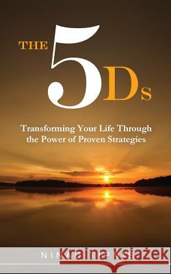 The 5 Ds: Transforming Your Life Through the Power of Proven Strategies Tipnis, Ninad 9781497587786 Createspace