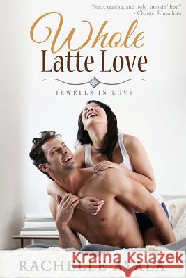 Whole Latte Love Rachelle Ayala 9781497588141 Createspace