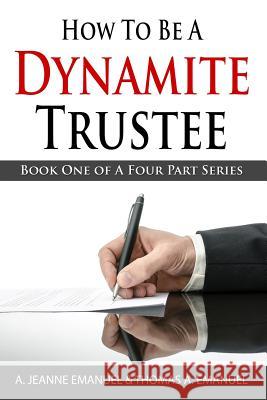 How To Be A Dynamite Trustee: Book One Of A Four Part Series Emanuel, Thomas a. 9781497588585 Createspace