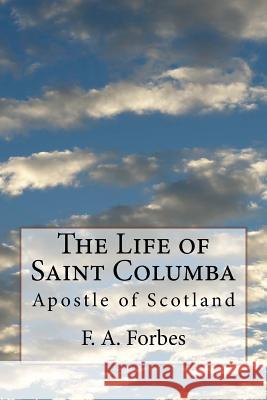 The Life of Saint Columba: Apostle of Scotland F. a. Forbes 9781497589285 Createspace