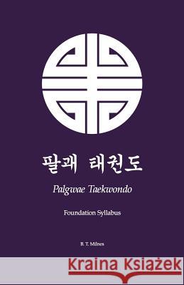 Palgwae Taekwondo: Foundation Syllabus B. T. Milnes 9781497591394