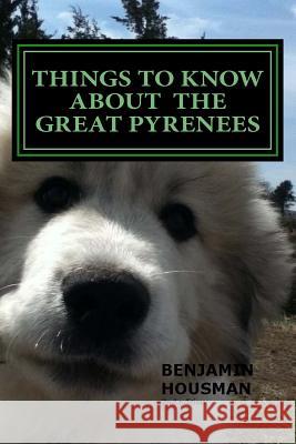 Things to Know About the Great Pyrenees Housman, Benjamin Michael 9781497591776