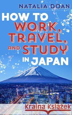 How to Work, Travel, and Study in Japan Natalia Doan 9781497591950 Createspace