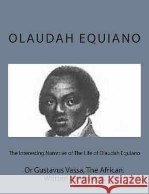 The Interesting Narrative of The Life of Olaudah Equiano: Or Gustavus Vassa, The African. Written by Himself. Equiano, Olaudah 9781497592834