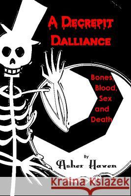 A Decrepit Dalliance: Bones, Blood, Sex, and Death Asher Haven 9781497592957