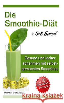 Die Smoothie-Diät: Gesund und lecker abnehmen mit selbstgemachten Smoothies Iatroudakis, Michael 9781497593473