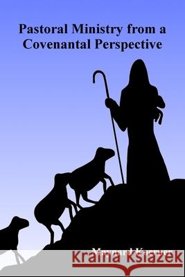 Pastoral Ministry From a Covenantal Perspective: With Specific Application to the RCUS Maynard Alan Koerner 9781497594074