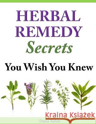 Herbal Remedy Secrets You Wish You Knew Dana Selon 9781497594845 Createspace