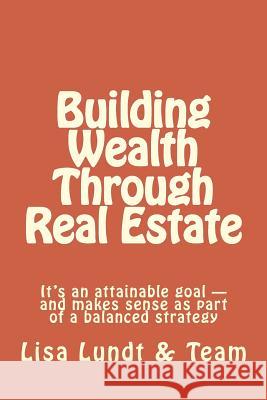 Building Wealth Through Real Estate: It's an attainable goal and makes sense as part of a balanced strategy Bob Brokaw Andy Karpf Lisa Lundt 9781497594913