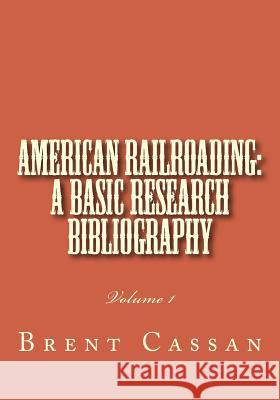 American railroading: a basic research bibliography: Volume 1 Cassan, Brent 9781497595187 Createspace