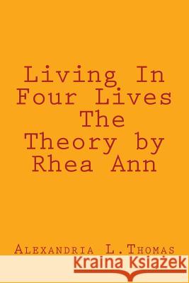 Living In Four Lives - The Theory by Rhea Ann Thomas, Alexandria L. 9781497595477