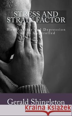 Stress and Strain Factor: How Anxiety and Depression Can Be Controlled Gerald L. Shingleton 9781497595484 Createspace
