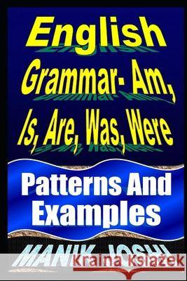 English Grammar- Am, Is, Are, Was, Were: Patterns and Examples MR Manik Joshi 9781497597815 Createspace