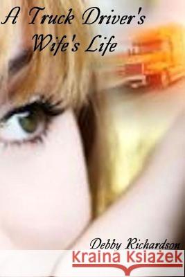 A Truck Driver's Wife's Life MS Debby Richardson 9781497598515 Createspace