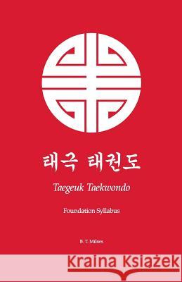 Taegeuk Taekwondo: Foundation Syllabus B. T. Milnes 9781497599550