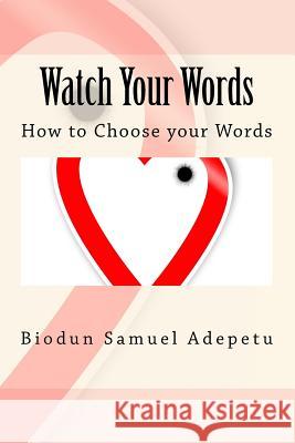 Watch Your Words: How to Choose your Words Adepetu, Biodun Samuel 9781497599901 Createspace