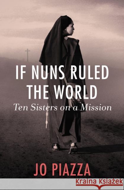 If Nuns Ruled the World: Ten Sisters on a Mission Jo Piazza 9781497601901 Open Road Media