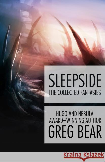 Sleepside: The Collected Fantasies Greg Bear 9781497637825