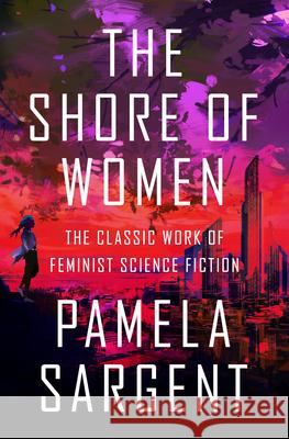 The Shore of Women: The Classic Work of Feminist Science Fiction Pamela Sargent 9781497640641 Open Road Media Science & Fantasy