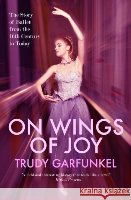 On Wings of Joy: The Story of Ballet from the 16th Century to Today Garfunkel, Trudy 9781497648470