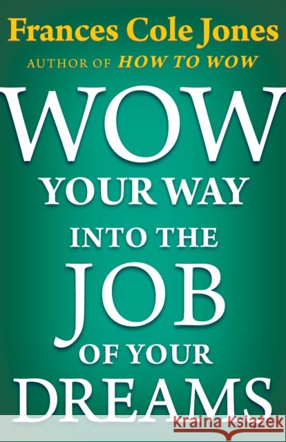 Wow Your Way Into the Job of Your Dreams Frances C. Jones 9781497649491 Open Road Distribution