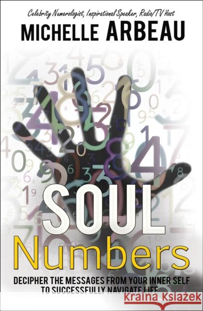 Soul Numbers: Decipher the Messages from Your Inner Self to Successfully Navigate Life Michelle Arbeau   9781497660984 Open Road Media