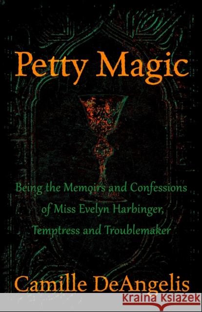 Petty Magic: Being the Memoirs and Confessions of Miss Evelyn Harbinger, Temptress and Troublemaker Deangelis, Camille 9781497680838