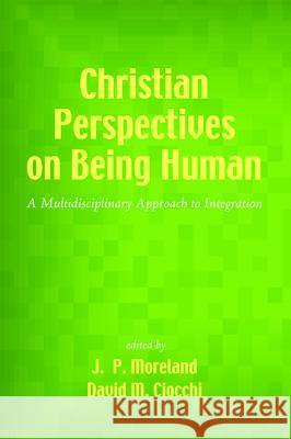 Christian Perspectives on Being Human J. P. Moreland David M. Ciocchi 9781498200905 Wipf & Stock Publishers