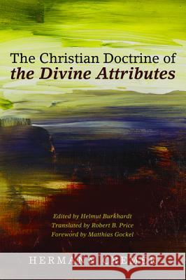 The Christian Doctrine of the Divine Attributes Hermann Cremer Helmut Burkhardt Robert B. Price 9781498201230
