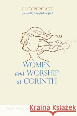 Women and Worship at Corinth: Paul's Rhetorical Arguments in 1 Corinthians Lucy Peppiatt Douglas Campbell 9781498201469
