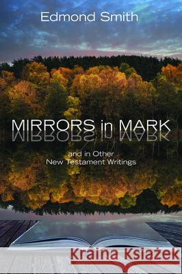 Mirrors in Mark: And in Other New Testament Writings Smith, Edmond 9781498202701 Resource Publications (OR)