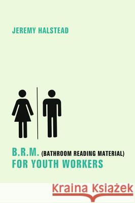 B.R.M. (Bathroom Reading Material) for Youth Workers Jeremy Halstead 9781498203227