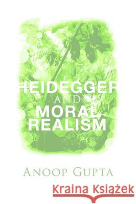 Heidegger and Moral Realism Anoop Gupta 9781498203784 Pickwick Publications