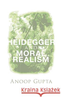 Heidegger and Moral Realism Anoop Gupta 9781498203807 Pickwick Publications