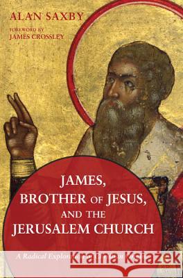 James, Brother of Jesus, and the Jerusalem Church Alan Saxby James Crossley 9781498203906