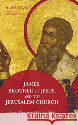 James, Brother of Jesus, and the Jerusalem Church Alan Saxby, James Crossley 9781498203920 Wipf & Stock Publishers