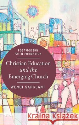 Christian Education and the Emerging Church Wendi Sargeant 9781498204323