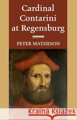 Cardinal Contarini at Regensburg Peter Matheson 9781498204668