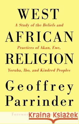West African Religion: A Study of the Beliefs and Practices of Akan, Ewe, Yoruba, Ibo, and Kindred Peoples Parrinder, Geoffrey 9781498204927