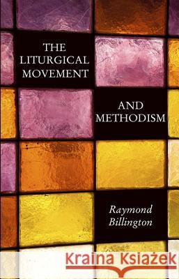 The Liturgical Movement and Methodism Raymond Billington 9781498205016 Wipf & Stock Publishers