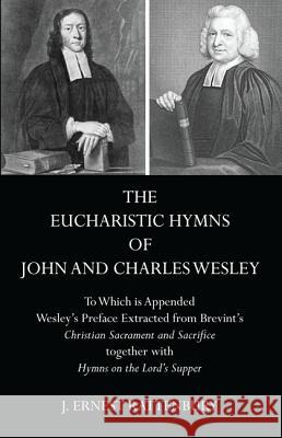 The Eucharistic Hymns of John and Charles Wesley: To Which Is Appended Wesley's Preface Extracted from Brevint's Christian Sacraments and Sacrifice To Rattenbury, J. Ernest 9781498205054 Wipf & Stock Publishers
